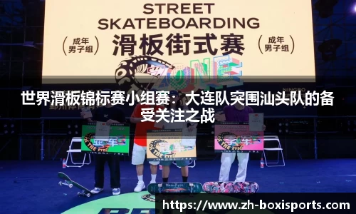 世界滑板锦标赛小组赛：大连队突围汕头队的备受关注之战