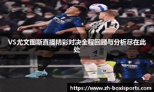 VS尤文图斯直播精彩对决全程回顾与分析尽在此处